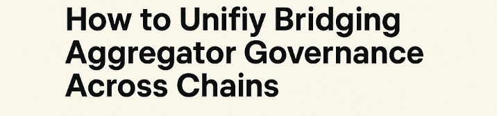 How to Unify Bridging Aggregator Governance Across Chains 3 How to Unify Bridging Aggregator Governance Across Chains